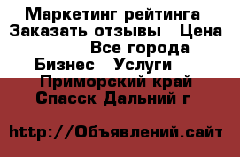 Маркетинг рейтинга. Заказать отзывы › Цена ­ 600 - Все города Бизнес » Услуги   . Приморский край,Спасск-Дальний г.